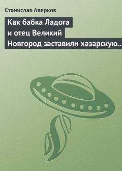 Станислав Аверков - Как бабка Ладога и отец Великий Новгород заставили хазарскую девицу Киеву быть матерью городам русским - Читать 📖 Читать онлайн 👀 Читаемые книги читать онлайн бесплатно 🔥 booksread-online.com