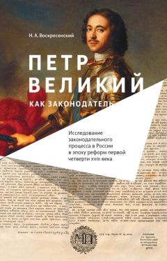 Н. Воскресенский - Петр Великий как законодатель. Исследование законодательного процесса в России в эпоху реформ первой четверти XVIII века - Читать | Читать онлайн | Читаемые книги читать онлайн бесплатно | booksread-online.com