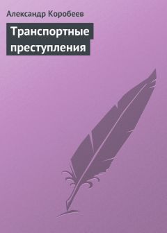 Александр Коробеев - Транспортные преступления - Читать 📖 Читать онлайн 👀 Читаемые книги читать онлайн бесплатно 🔥 booksread-online.com
