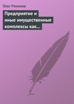 Олег Романов - Предприятие и иные имущественные комплексы как объекты гражданских прав - Читать | Читать онлайн | Читаемые книги читать онлайн бесплатно | booksread-online.com