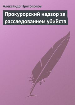 Александр Протопопов - Прокурорский надзор за расследованием убийств - Читать 📖 Читать онлайн 👀 Читаемые книги читать онлайн бесплатно 🔥 booksread-online.com