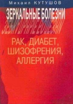 Михаил Кутушов - Зеркальные болезни. Рак, диабет, шизофрения, аллергия - Читать 📖 Читать онлайн 👀 Читаемые книги читать онлайн бесплатно 🔥 booksread-online.com