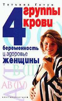 Татьяна Гитун - 4 группы крови. Беременность и здоровье женщины - Читать 📖 Читать онлайн 👀 Читаемые книги читать онлайн бесплатно 🔥 booksread-online.com