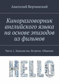 Анатолий Верчинский - Киноразговорник английского языка на основе эпизодов из фильмов. Часть 1. Знакомства. Встречи. Общение - Читать 📖 Читать онлайн 👀 Читаемые книги читать онлайн бесплатно 🔥 booksread-online.com
