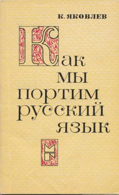 Константин Яковлев - Как мы портим русский язык - Читать 📖 Читать онлайн 👀 Читаемые книги читать онлайн бесплатно 🔥 booksread-online.com