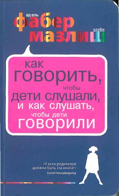 Адель Фабер - Как говорить, чтобы дети слушали, и как слушать, чтобы дети говорили - Читать 📖 Читать онлайн 👀 Читаемые книги читать онлайн бесплатно 🔥 booksread-online.com