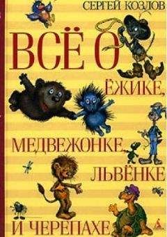 Сергей Козлов - Всё о Ёжике, Медвежонке, Львёнке и Черепахе - Читать 📖 Читать онлайн 👀 Читаемые книги читать онлайн бесплатно 🔥 booksread-online.com