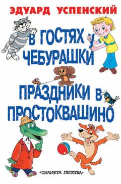 Эдуард Успенский - В гостях у Чебурашки. Праздники в Простоквашино (сборник) - Читать 📖 Читать онлайн 👀 Читаемые книги читать онлайн бесплатно 🔥 booksread-online.com