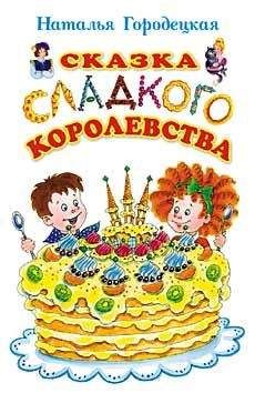 Наталья Городецкая - Сказка Сладкого королевства - Читать | Читать онлайн | Читаемые книги читать онлайн бесплатно | booksread-online.com