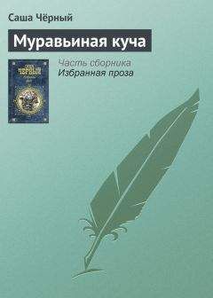Саша Чёрный - Муравьиная куча - Читать 📖 Читать онлайн 👀 Читаемые книги читать онлайн бесплатно 🔥 booksread-online.com