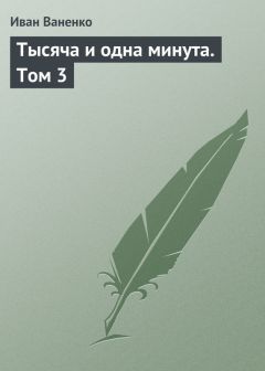 Иван Ваненко - Тысяча и одна минута. Том 3 - Читать 📖 Читать онлайн 👀 Читаемые книги читать онлайн бесплатно 🔥 booksread-online.com