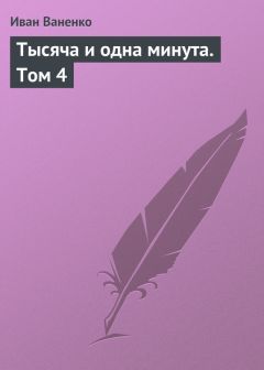 Иван Ваненко - Тысяча и одна минута. Том 4 - Читать 📖 Читать онлайн 👀 Читаемые книги читать онлайн бесплатно 🔥 booksread-online.com