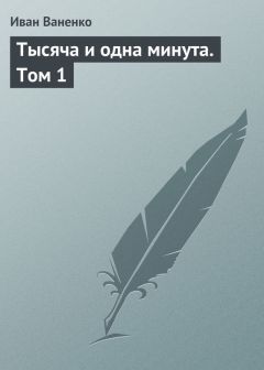 Иван Ваненко - Тысяча и одна минута. Том 1 - Читать 📖 Читать онлайн 👀 Читаемые книги читать онлайн бесплатно 🔥 booksread-online.com