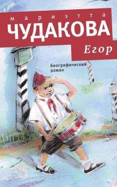 Мариэтта Чудакова - Егор. Биографический роман. Книжка для смышленых людей от десяти до шестнадцати лет - Читать 📖 Читать онлайн 👀 Читаемые книги читать онлайн бесплатно 🔥 booksread-online.com