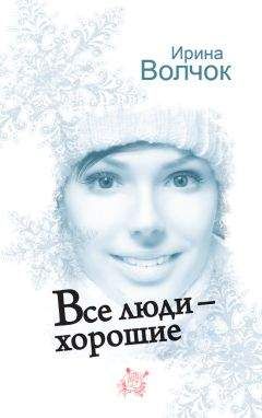 Ирина Волчок - Все люди – хорошие - Читать | Читать онлайн | Читаемые книги читать онлайн бесплатно | booksread-online.com