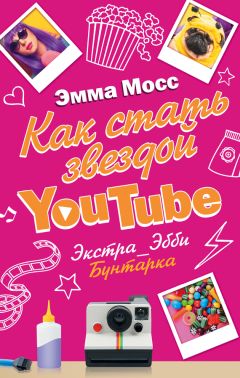 Эмма Мосс - Как стать звездой YouTube. Экстра_Эбби. Бунтарка - Читать | Читать онлайн | Читаемые книги читать онлайн бесплатно | booksread-online.com