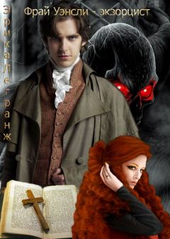 Эрика Легранж - Фрай Уэнсли – экзорцист. Книга первая - Читать Читать онлайн Читаемые книги читать онлайн бесплатно booksread-online.com