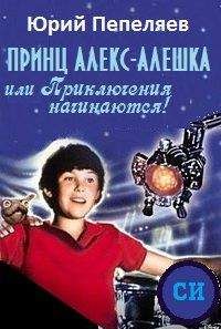Юрий Пепеляев - Принц Алекс-Алёшка, или Приключения начинаются - Читать | Читать онлайн | Читаемые книги читать онлайн бесплатно | booksread-online.com