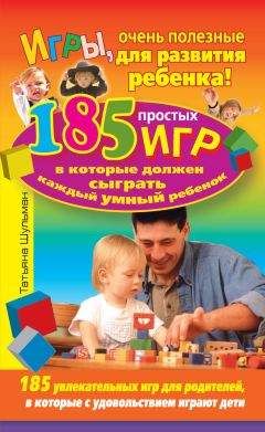 Татьяна Шульман - Игры, очень полезные для развития ребенка! 185 простых игр, в которые должен сыграть каждый умный ребенок - Читать 📖 Читать онлайн 👀 Читаемые книги читать онлайн бесплатно booksread-online.com