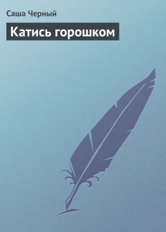 Саша Чёрный - Катись горошком - Читать 📖 Читать онлайн 👀 Читаемые книги читать онлайн бесплатно 🔥 booksread-online.com