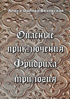 Алиса Орлова-Вязовская - Опасные приключения Фридриха. Трилогия - Читать 📖 Читать онлайн 👀 Читаемые книги читать онлайн бесплатно 🔥 booksread-online.com