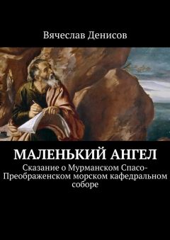 Вячеслав Денисов - Маленький ангел. Сказание о Мурманском Спасо-Преображенском морском кафедральном соборе - Читать 📖 Читать онлайн 👀 Читаемые книги читать онлайн бесплатно 🔥 booksread-online.com