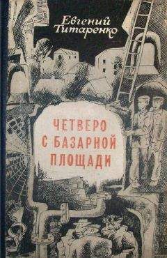 Евгений Титаренко - Четверо с базарной площади - Читать | Читать онлайн | Читаемые книги читать онлайн бесплатно | booksread-online.com