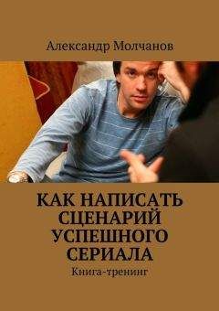 Александр Молчанов - Как написать сценарий успешного сериала - Читать | Читать онлайн | Читаемые книги читать онлайн бесплатно | booksread-online.com
