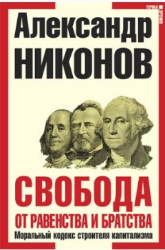 Александр Никонов - Свобода от равенства и братства. Моральный кодекс строителя капитализма - Читать 📖 Читать онлайн 👀 Читаемые книги читать онлайн бесплатно 🔥 booksread-online.com