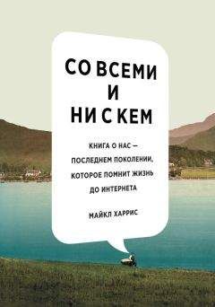 Майкл Харрис - Со всеми и ни с кем: книга о нас – последнем поколении, которое помнит жизнь до интернета - Читать 📖 Читать онлайн 👀 Читаемые книги читать онлайн бесплатно 🔥 booksread-online.com