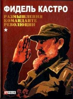 Фидель Кастро - Размышления команданте революции - Читать 📖 Читать онлайн 👀 Читаемые книги читать онлайн бесплатно 🔥 booksread-online.com