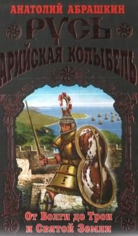 Анатолий Абрашкин - Русь - Арийская колыбель. От Волги до Трои и Святой Земли - Читать | Читать онлайн | Читаемые книги читать онлайн бесплатно | booksread-online.com