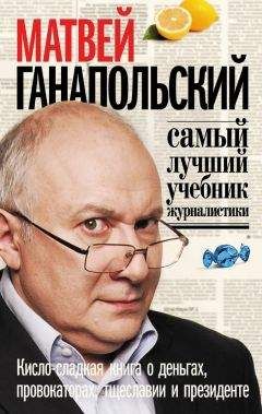 Матвей Ганапольский - Самый лучший учебник журналистики. Кисло-сладкая книга о деньгах, тщеславии и президенте - Читать 📖 Читать онлайн 👀 Читаемые книги читать онлайн бесплатно 🔥 booksread-online.com