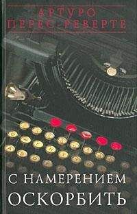 Артуро Перес-Реверте - С НАМЕРЕНИЕМ ОСКОРБИТЬ (1998—2001) - Читать 📖 Читать онлайн 👀 Читаемые книги читать онлайн бесплатно 🔥 booksread-online.com