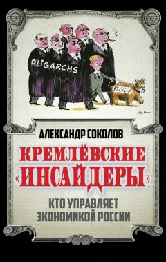 Александр Соколов - Кремлевские «инсайдеры». Кто управляет экономикой России - Читать 📖 Читать онлайн 👀 Читаемые книги читать онлайн бесплатно 🔥 booksread-online.com