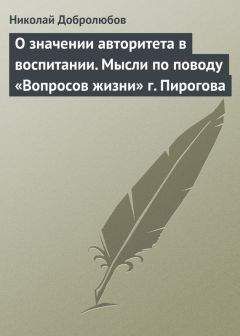 Николай Добролюбов - О значении авторитета в воспитании. Мысли по поводу «Вопросов жизни» г. Пирогова - Читать 📖 Читать онлайн 👀 Читаемые книги читать онлайн бесплатно 🔥 booksread-online.com