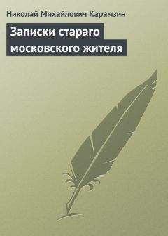 Николай Карамзин - Записки стараго московского жителя - Читать 📖 Читать онлайн 👀 Читаемые книги читать онлайн бесплатно 🔥 booksread-online.com
