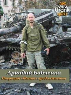 Аркадий Бабченко - Операция «Жизнь» продолжается… - Читать 📖 Читать онлайн 👀 Читаемые книги читать онлайн бесплатно 🔥 booksread-online.com