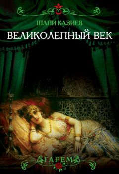 Шапи Казиев - Великолепный век. Тайная жизнь восточного гарема - Читать 📖 Читать онлайн 👀 Читаемые книги читать онлайн бесплатно 🔥 booksread-online.com