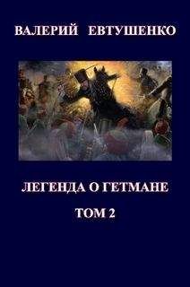 Валерий Евтушенко - Легенда о гетмане. Том II - Читать 📖 Читать онлайн 👀 Читаемые книги читать онлайн бесплатно 🔥 booksread-online.com