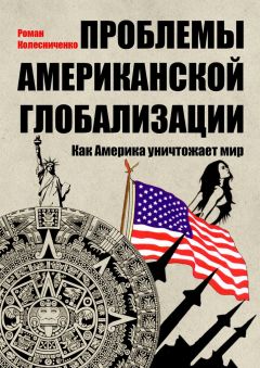Роман Колесниченко - Проблемы американской глобализации. Как Америка уничтожает мир - Читать Читать онлайн Читаемые книги читать онлайн бесплатно booksread-online.com