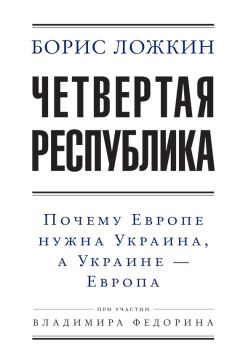Борис Ложкин - Четвертая республика: Почему Европе нужна Украина, а Украине – Европа - Читать | Читать онлайн | Читаемые книги читать онлайн бесплатно | booksread-online.com