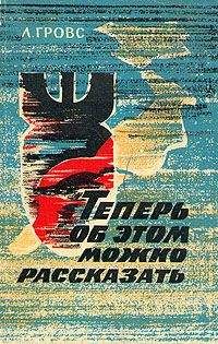 Лесли Гровс - Теперь об этом можно рассказать - Читать 📖 Читать онлайн 👀 Читаемые книги читать онлайн бесплатно 🔥 booksread-online.com