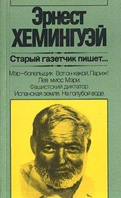 Эрнест Хемингуэй - Старый газетчик пишет... - Читать 📖 Читать онлайн 👀 Читаемые книги читать онлайн бесплатно 🔥 booksread-online.com