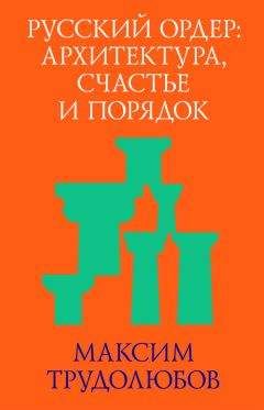 Максим Трудолюбов - Русский ордер: архитектура, счастье и порядок - Читать | Читать онлайн | Читаемые книги читать онлайн бесплатно | booksread-online.com