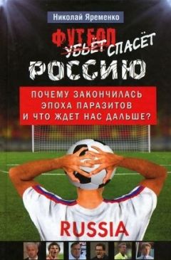Николай Яременко - Футбол спасёт Россию. Почему закончилась эпоха паразитов и что ждет нас дальше? - Читать 📖 Читать онлайн 👀 Читаемые книги читать онлайн бесплатно 🔥 booksread-online.com