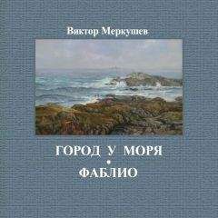 Виктор Меркушев - Город у моря. Фаблио (сборник) - Читать | Читать онлайн | Читаемые книги читать онлайн бесплатно | booksread-online.com