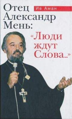 Ив Аман - Отец Александр Мень: «Люди ждут Слова...» - Читать | Читать онлайн | Читаемые книги читать онлайн бесплатно | booksread-online.com