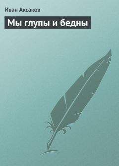 Иван Аксаков - Мы глупы и бедны - Читать | Читать онлайн | Читаемые книги читать онлайн бесплатно | booksread-online.com
