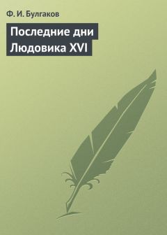 Федор Булгаков - Последние дни Людовика XVI - Читать 📖 Читать онлайн 👀 Читаемые книги читать онлайн бесплатно 🔥 booksread-online.com